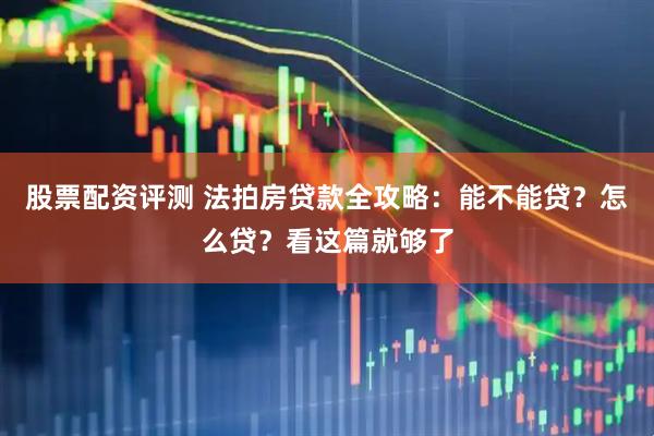 股票配资评测 法拍房贷款全攻略：能不能贷？怎么贷？看这篇就够了