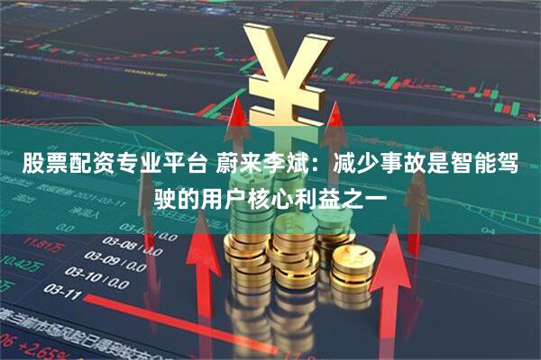股票配资专业平台 蔚来李斌：减少事故是智能驾驶的用户核心利益之一