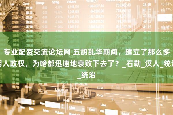 专业配资交流论坛网 五胡乱华期间，建立了那么多胡人政权，为啥都迅速地衰败下去了？_石勒_汉人_统治
