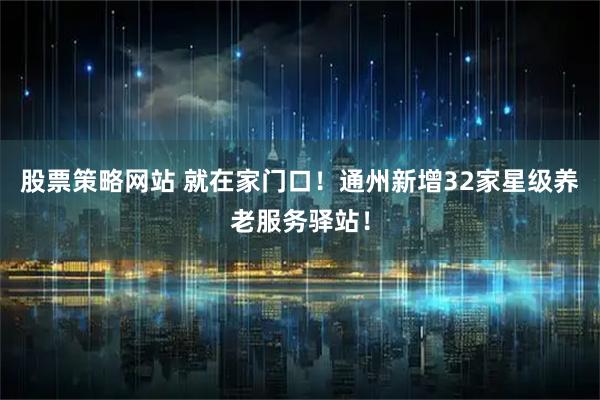 股票策略网站 就在家门口！通州新增32家星级养老服务驿站！