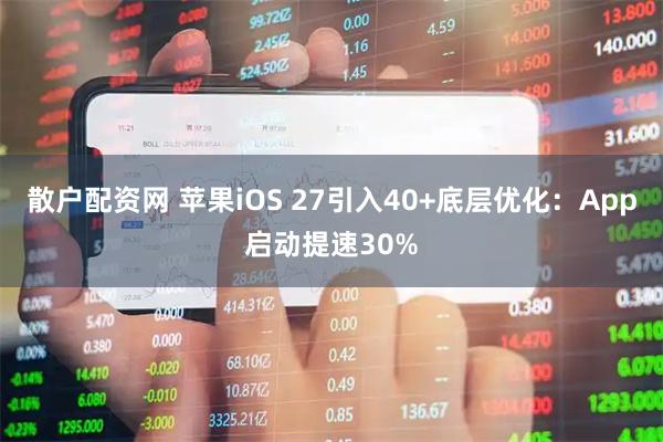 散户配资网 苹果iOS 27引入40+底层优化：App启动提速30%