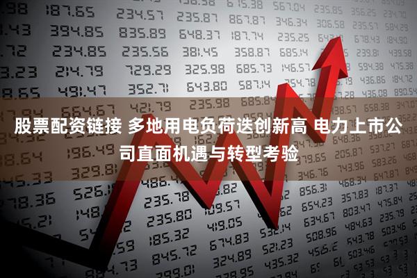 股票配资链接 多地用电负荷迭创新高 电力上市公司直面机遇与转型考验