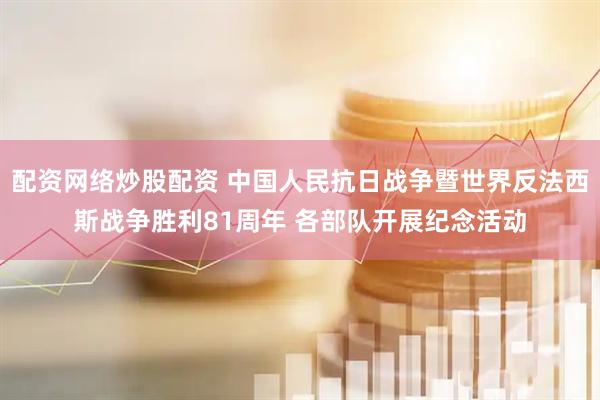 配资网络炒股配资 中国人民抗日战争暨世界反法西斯战争胜利81周年 各部队开展纪念活动