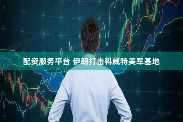 配资服务平台 伊朗打击科威特美军基地